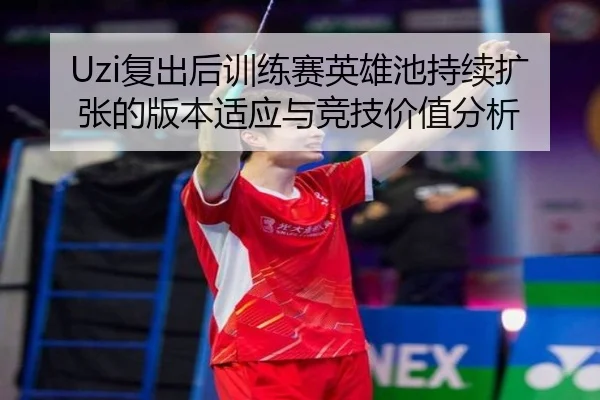 Uzi复出后训练赛英雄池持续扩张的版本适应与竞技价值分析
